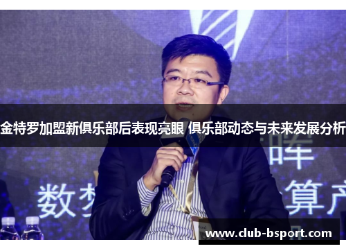 金特罗加盟新俱乐部后表现亮眼 俱乐部动态与未来发展分析