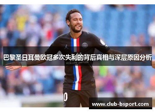 巴黎圣日耳曼欧冠多次失利的背后真相与深层原因分析