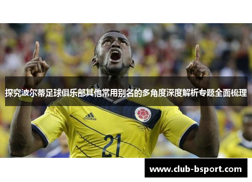 探究波尔蒂足球俱乐部其他常用别名的多角度深度解析专题全面梳理