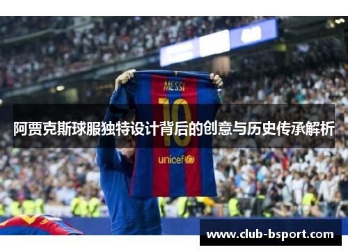 阿贾克斯球服独特设计背后的创意与历史传承解析